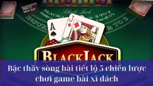 Cao Thủ Chia Sẻ 5 Chiến Lược Chơi Xì Dách Giúp Bạn Luôn Thắng