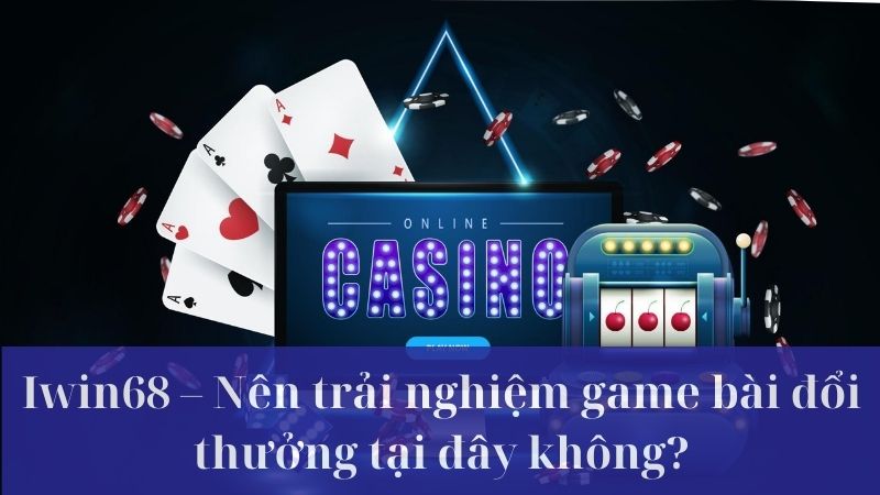 Iwin68 hỗ trợ các hình thức chơi đánh bài nào?